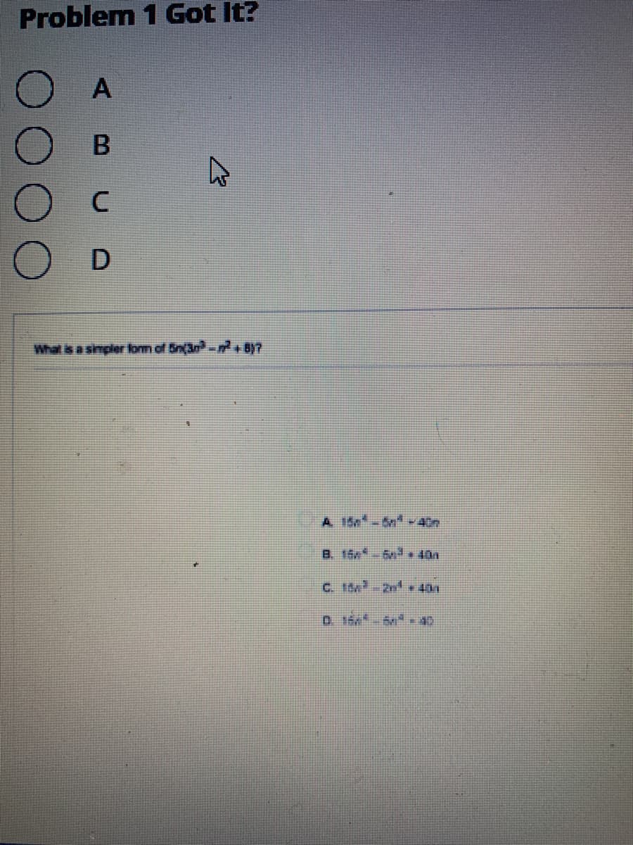 Problem 1 Got It?
A
B
D
What is a simpler fom of Sn(3n-+8y7
A. 15 - -40
B. 15* . 40
c. 15-2e.40
