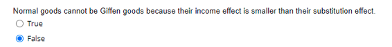 Normal goods cannot be Giffen goods because their income effect is smaller than their substitution effect.
True
False
