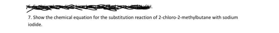 7. Show the chemical equation for the substitution reaction of 2-chloro-2-methylbutane with sodium
iodide.