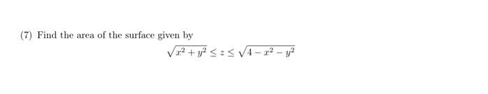 (7) Find the area of the surface given by
√x² + y² ≤ ≤ √√√4-x² - y²