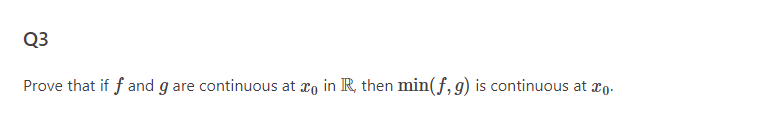 Q3
Prove that if f and g are continuous at zo in R, then min(f, g) is continuous at 0.