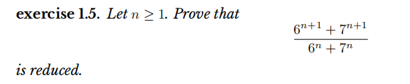 exercise 1.5. Let n > 1. Prove that
67+1 + 7n+1
6" + 7"
is reduced.
