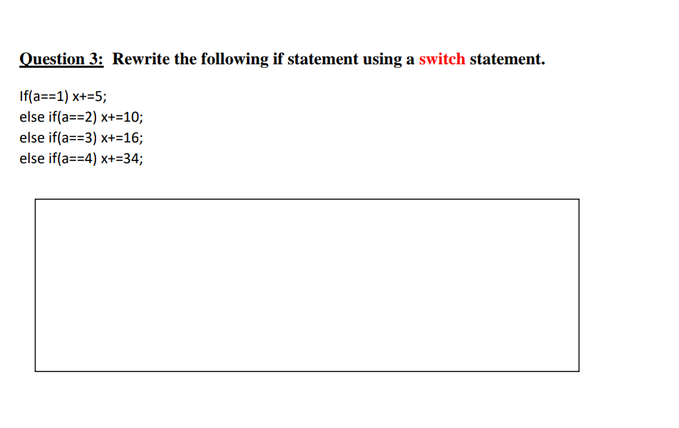 Question 3: Rewrite the following if statement using a switch statement.
If(a==1) x+=5;
else if(a==2) x+=10;
else if(a==3) x+=16;
else if(a==4) x+=34;