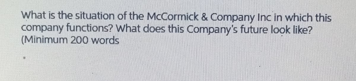 What is the situation of the McCormick & Company Inc in which this
company functions? What does this Compay's future look like?
(Minimum 200 words
