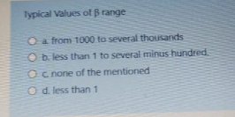 Typical Values of B range
Oa from 1000 to several thousands
O b. less than 1 to several minus hundred.
Oc none of the mentioned
O d. less than 1
