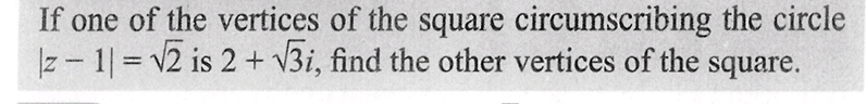 If one of the vertices of the square circumscribing the circle
|z1|= √2 is 2 + √√3i, find the other vertices of the square.