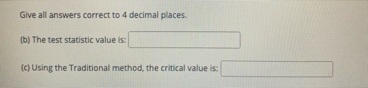 Give all answers correct to 4 decimal places.
(b) The test statistic value is:
() Using the Traditional method, the critical value is:
