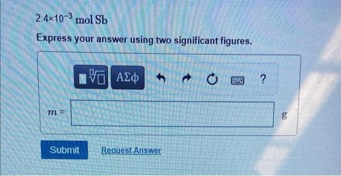 2.4x10-3 mol Sb
Express your answer using two significant figures.
m =
Submit
Request Answer
