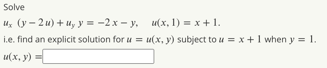 Solve
и, (у — 2 и) + и, у %3D —2 х — у,
и(х, 1) 3 х + 1.
i.e. find an explicit solution for u = u(x, y) subject to u = x + 1 when y = 1.
u(х, у) :
