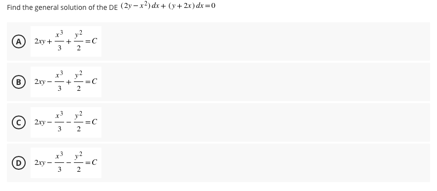 Find the general solution of the DE (2y – x2) dx + (y+2x) dx=0
А) 2ху +
3
y2
=C
2
(в) 2ху —
3
x3 y2
=C
2
- - +-
x3
2ху -
3
y
=C
x3 y2
=C
2
D
2xy
-
