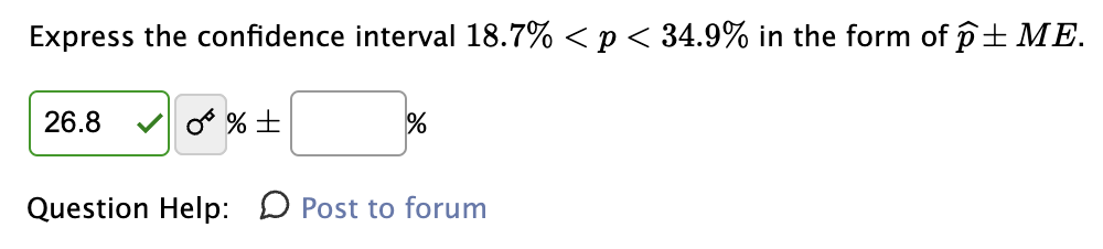 Express the confidence interval 18.7% < p < 34.9% in the form of p± ME.
26.8 ✓0% ±
%
Question Help: Post to forum