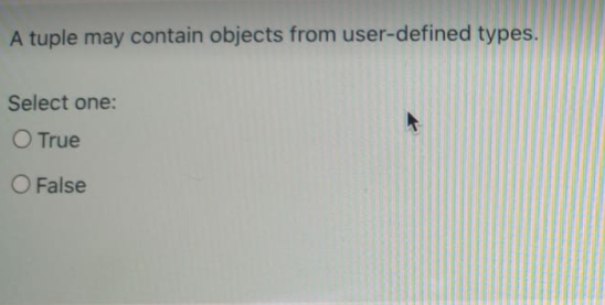 A tuple may contain objects from user-defined types.
Select one:
O True
O False
