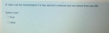 A class can be instantiated if it has abstract methods but not inherit from abc.ABC
Select one
O True
O False
