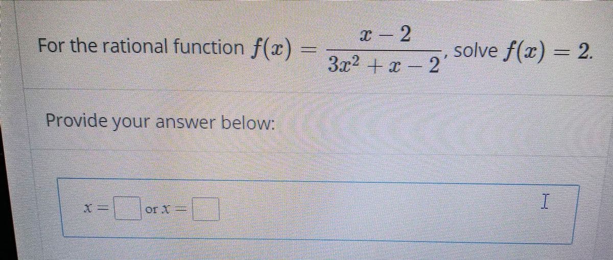 For the rational function \( f(x) = \frac{x - 2}{3x^2 + x - 2} \), solve \( f(x) = 2 \).

Provide your answer below:

\[ x = \boxed{} \quad \text{or} \quad x = \boxed{} \]