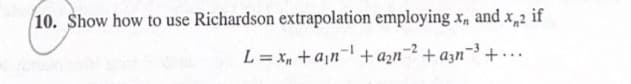 10. Show how to use Richardson extrapolation employing x, and x,2 if
L = x + a₁n¹ + a₂n²+a3n³+...