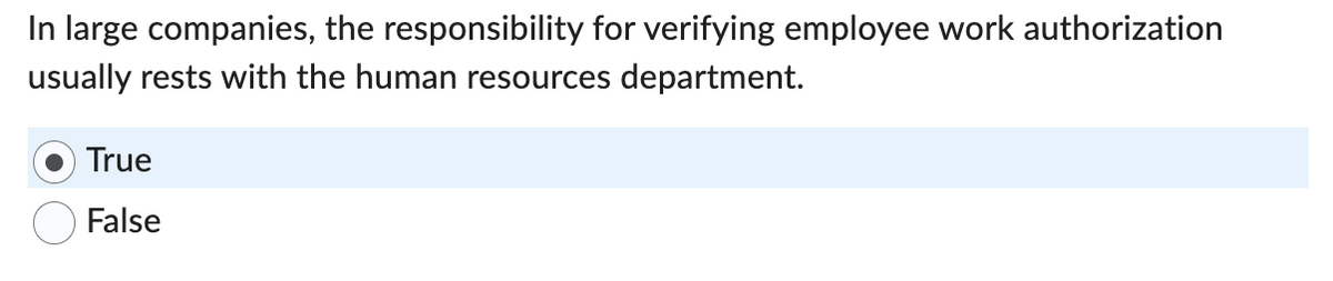 In large companies, the responsibility for verifying employee work authorization
usually rests with the human resources department.
True
False