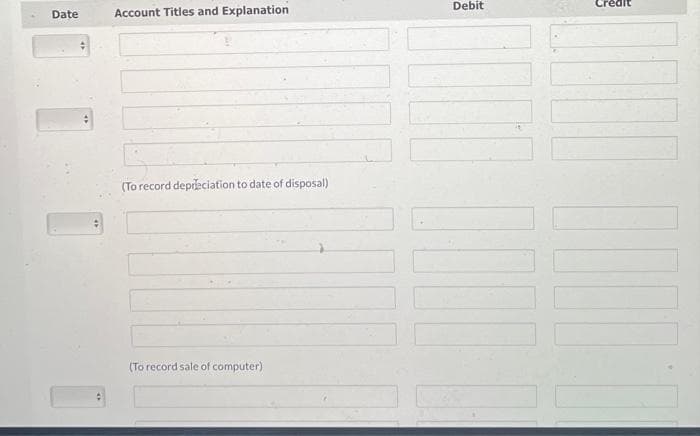 Date
:
Account Titles and Explanation
(To record depreciation to date of disposal)
(To record sale of computer)
Debit
edit
1