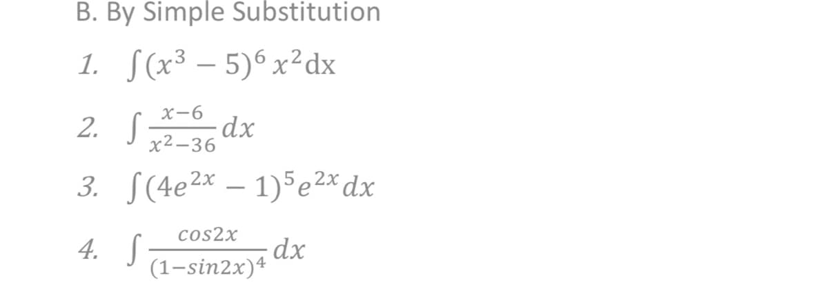 B. By Simple Substitution
1. S(x³ – 5)6 x²dx
-
2. S
X-6
-dx
x²-36
3. S(4e2x – 1)5e2*dx
cos2x
4. S
-dx.
(1-sin2x)4
