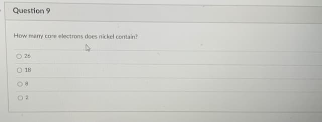 Question 9
How many core electrons does nickel contain?
26
18
O 8
O 2
