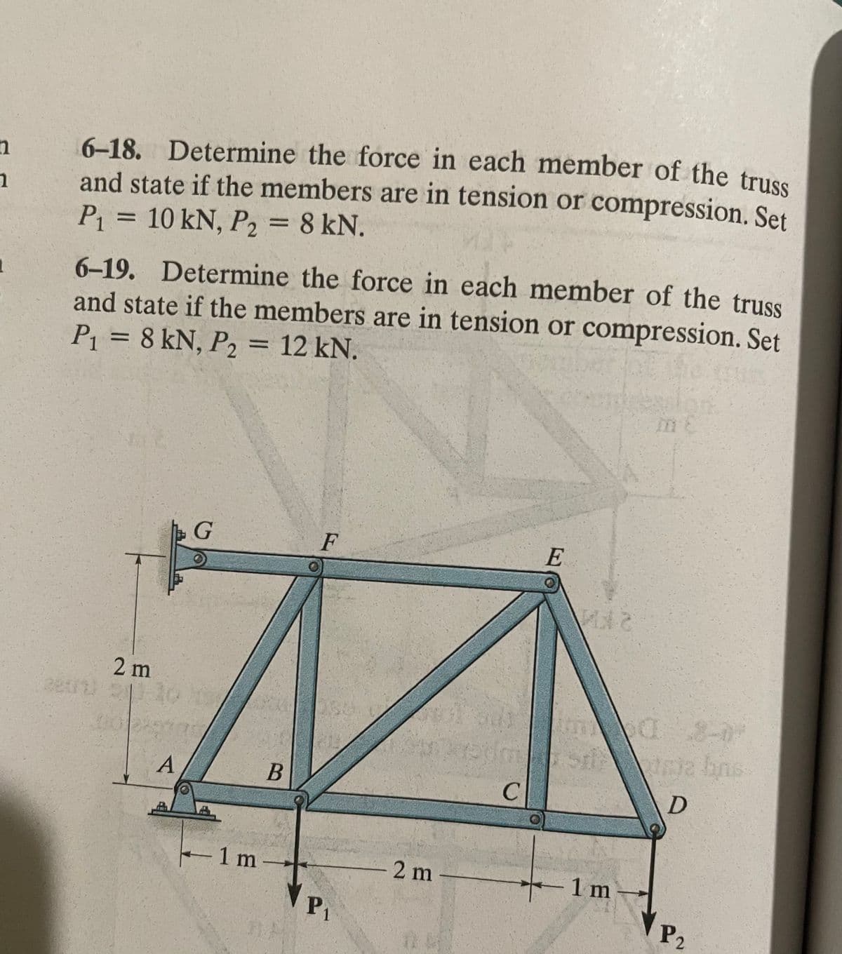 n
1
6-18. Determine the force in each member of the truss
and state if the members are in tension or compression. Set
P₁ = 10 kN, P2 = 8 kN.
6-19. Determine the force in each member of the truss
and state if the members are in tension or compression. Set
P₁ = 8 kN, P₂ = 12 kN.
G
2 m
2001 211.10 1
A
- 1 m
B
F
P₁
- 2 m
CA
501
150
C
E
SE
1m
D
P2