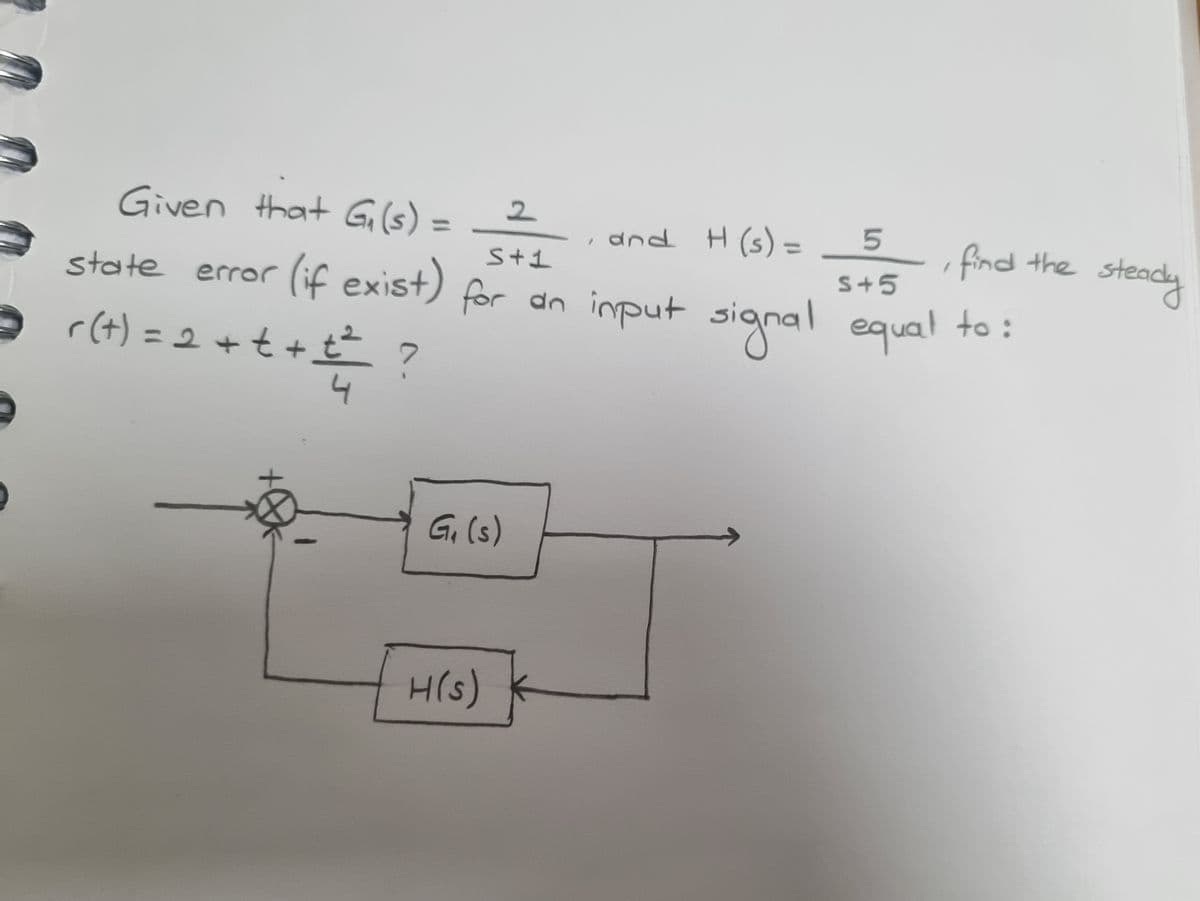 Given that G₁ (s) =
2
, and H (s) =
5
S+1
state error (if exist) for an input signal equal to:
s+5
r(t) = 2 + + + t² ?
4/5
G₁ (s)
H(s)
find the steady