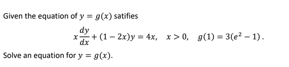 Given the equation of y = g(x) satifies
dy
+ (1 – 2x)y = 4x, x > 0, g(1) = 3(e² – 1).
dx
Solve an equation for y = g(x).
