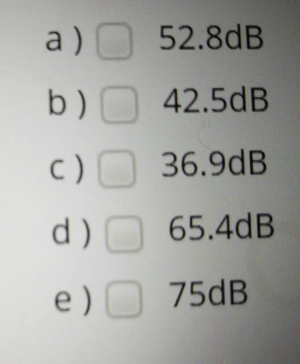 a ) 52.8dB
42.5dB
с) 36.9dB
d) 65.4dв
е) 75dB
