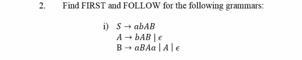 Find FIRST and FOLLOW for the following grammars:
i) S → abAB
A → bAB | e
В > аВАа
| A| E
2.
