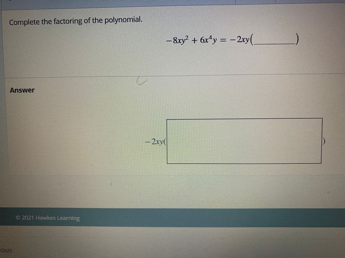 Complete the factoring of the polynomial.
- &xy + 6x*y = =2ry(
Answer
- 2xy(
O 2021 Hawkes Learning
Gous
