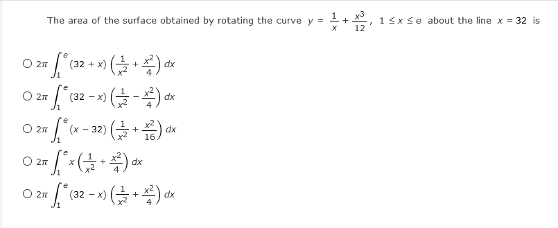 1, x3
12
1<x se about the line x = 32 is
The area of the surface obtained by rotating the curve y =
O 2n
(32 + x) (-
dx
e
O 2n
(32 - x) (글-)
e
O 2n
(x – 32) * 16)
dx
O 2n
dx
4
+
O 2n
(32-x) (글 + 쪽)
dx
