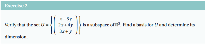 Exercise 2
х-Зу
2x+ 4y
is a subspace of R³. Find a basis for U and determine its
Verify that the set U =
Зx+ у
dimension.
