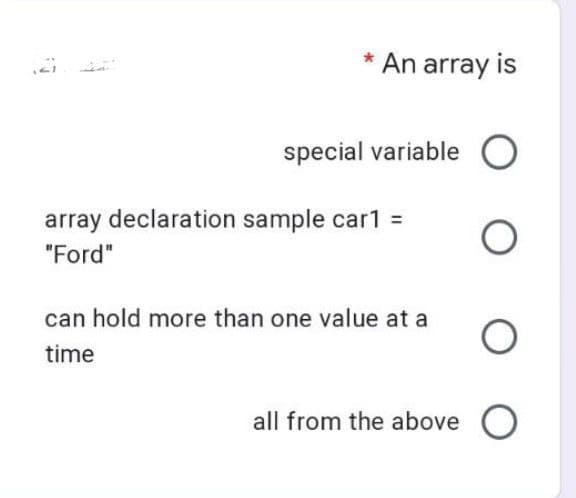 An array is
special variable
array declaration sample car1 =
"Ford"
can hold more than one value at a
time
O
O
all from the above O