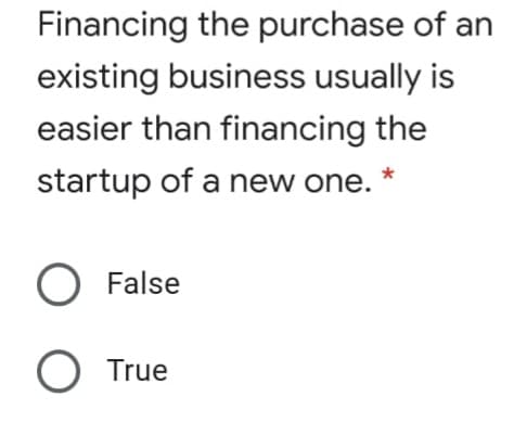 Financing the purchase of an
existing business usually is
easier than financing the
startup of a new one.
False
O True
O O
