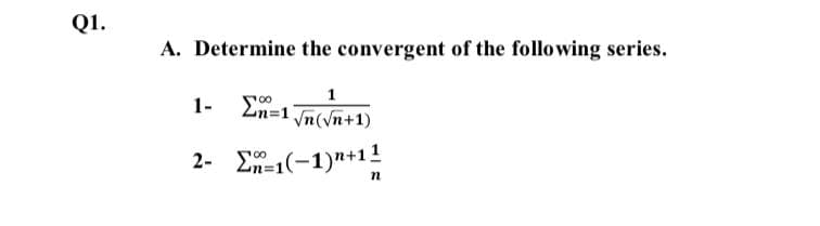 Q1.
A. Determine the convergent of the following series.
1
1-
En=1 n(vn+1)
2- Σ(-1)"+1 1
