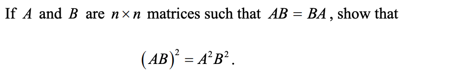 If A and B are nxn matrices such that AB = BA , show that
%3D
(AB)’ = A²B² .
