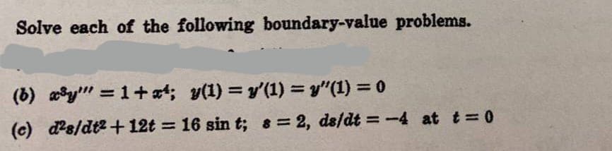 Solve each of the following boundary-value problems.
(b) x³y = 1+¹; y(1) = y'(1) = y”(1) = 0
(c) d2s/dt2+12t = 16 sin t; s = 2, ds/dt = -4 at t = 0