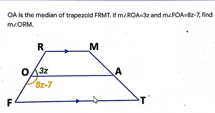 OA is the median of trapezoid FRMT. If m<ROA=3z and mzFOA=8z-7, find
M2ORM.
R.
043z
A
8z-7
F
