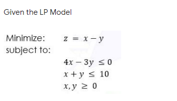 Given the LP Model
Minimize:
z = x- y
subject to:
4х — Зу <0
x +y < 10
х, у 2 0
