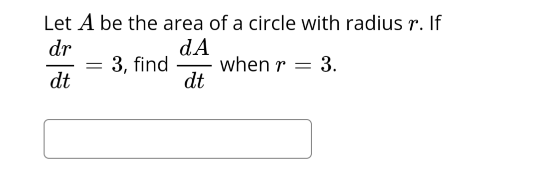 Let A be the area of a circle with radius r. If
dr
dA
dt
when r = 3.
dt
=
3, find