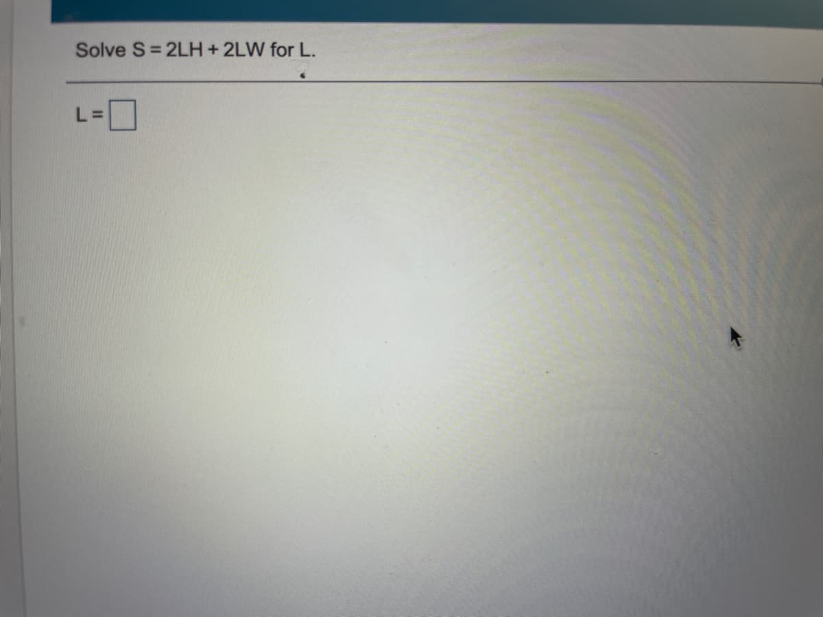 Solve S= 2LH+2LW for L.
L% D
L=D
