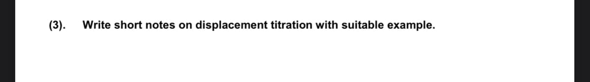 (3).
Write short notes on
displacement titration with suitable example.
