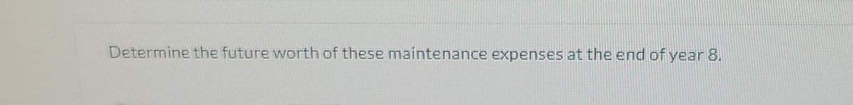 Determine the future worth of these maintenance expenses at the end of year 8.