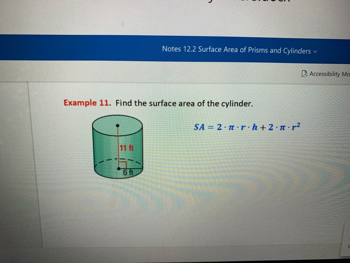 Notes 12.2 Surface Area of Prisms and Cylinders v
Accessibility Mo
Example 11. Find the surface area of the cylinder.
SA = 2 T r·h+2·n• p2
11 ft
6 ft
