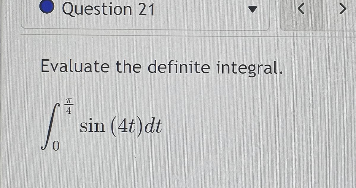 Question 21
Evaluate the definite integral.
ㅠ
4
6.² sin (4t) dt
0
>