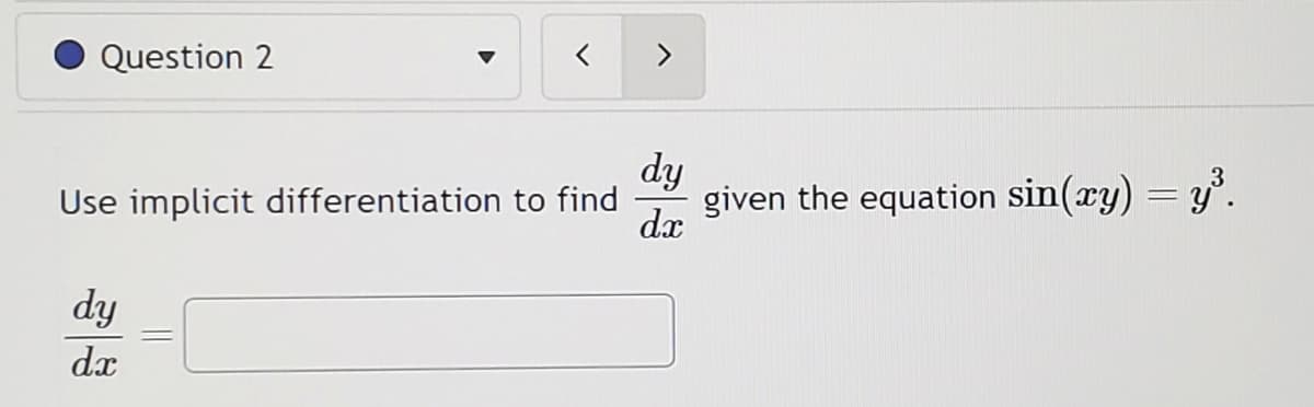 Question 2
Use implicit differentiation to find
dy
dx
=
dy
dx
given the equation sin(xy) = y³.