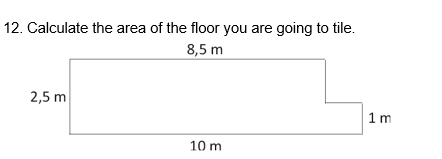 12. Calculate the area of the floor you are going to tile.
8,5 m
2,5 m
10 m
1m