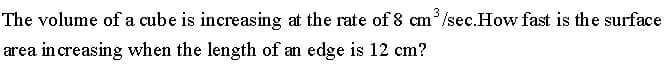 The volume of a cube is increasing at the rate of 8 cm /sec.How fast is the surface
area in creasing when the length of an edge is 12 cm?
