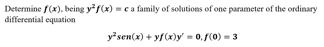 Determine f(x), being y²ƒ(x) = c a family of solutions of one parameter of the ordinary
differential equation
y² sen(x) + yf(x)y' = 0,ƒ(0) = 3