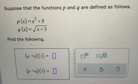 Suppose that the functions p and q are defined as follows.
p(x) =x²+5
q (x) =/x+3
Find the following.
(9 p)(1) = 0
(p •4)(1) = 0
