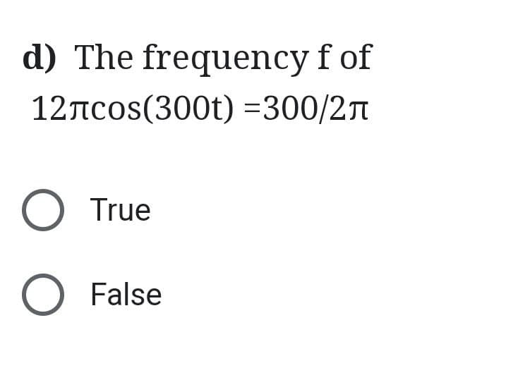 d) The frequency f of
12лсos(300t) =300/2
O True
O False